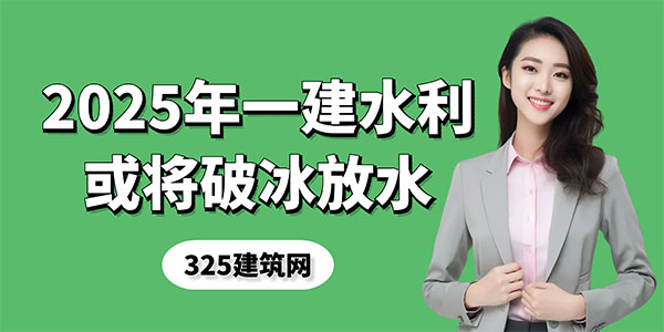 2025年一建水利或将“破冰放水”，考生请抓住这波红利！